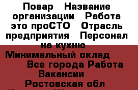 Повар › Название организации ­ Работа-это проСТО › Отрасль предприятия ­ Персонал на кухню › Минимальный оклад ­ 25 000 - Все города Работа » Вакансии   . Ростовская обл.,Каменск-Шахтинский г.